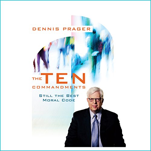 The Ten Commandments: Still the Best Moral Code, by Dennis Prager