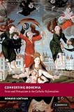 Converting Bohemia : force and persuasion in the Catholic Reformation