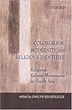 Colonialism, modernity, and religious identities : religious reform movements in South Asia
