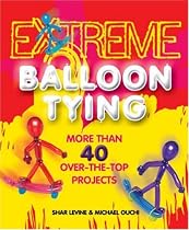 Extreme Balloon Tying: More Than 40 Over-the-Top Projects