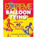 Extreme Balloon Tying: More Than 40 Over-The-Top Projects