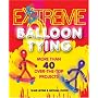 Extreme Balloon Tying: More Than 40 Over-The-Top Projects