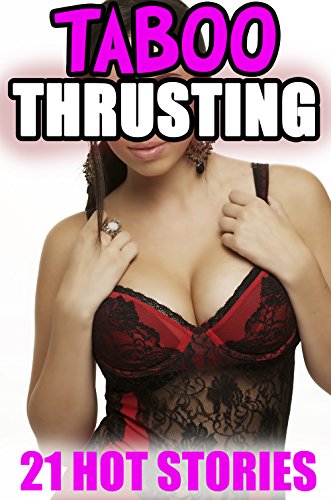 TABOO THRUSTING  - 21 Naughty Stories of Blush Worthy Taboo Fillings! Older Men, Younger Women and Loads of Forbidden Insertions... For those that want a HOT Night!