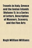 Travels in Italy, Greece and the Ionian Islands (Volume 1); In a Series of Letters, Description of Manners, Scenery, and the Fine Arts