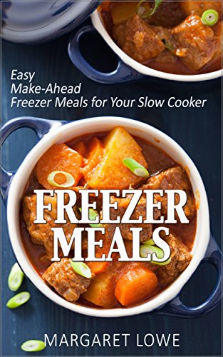 Freezer Meals: Easy Make-Ahead Freezer Meals for Your Slow Cooker: (Freezer meals cookbook, Freezer cooking, Make ahead meals)