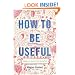 How to Be Useful: A Beginner's Guide to Not Hating Work