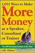1,001 Ways to Make More Money as a Speaker, Consultant or Trainer: Plus 300 Rainmaking Strategies for Dry Times