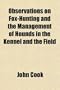 Observations on Fox-Hunting and the Management of Hounds in the Kennel and the Field