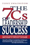 The 7 Cs of leadership success : the 7 Cs are the 7 characteristics of highly successful leaders : use the 7 Cs to unlock your inner potential and become a great leader
