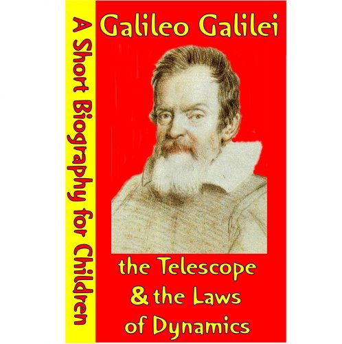 Galileo Galilei : The Telescope & The Laws of Dynamics (A Short Biography for Children)