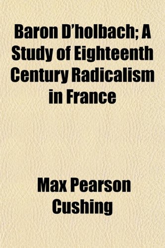 Baron D'holbach; A Study of Eighteenth Century Radicalism in France