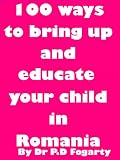 100 ways of bringing up your child in Romania (100 ways to live in Romania)