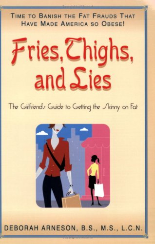 Fries, Thighs, And Lies: The Girlfriends' Guide to Getting the Skinny on Fat
