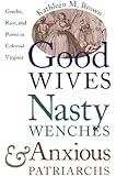 Good Wives, Nasty Wenches, and Anxious Patriarchs: Gender, Race, and Power in Colonial Virginia (Published for the Omohundro Institute of Early American History and Culture, Williamsburg, Virginia)