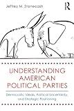 Understanding American political parties : democratic ideals, political uncertainty and strategic positioning