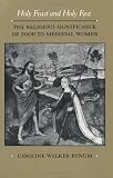 Holy Feast and Holy Fast: The Religious Significance of Food to Medieval Women (New Historicism: Studies in Cultural Poetics)