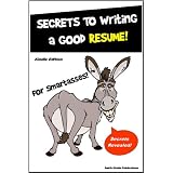 Resume Writing Secrets for SmartAsses! - Discover Phenomenal Techniques that Will Get You the Job - Everything You Need to Know about Writing a Good Resume.