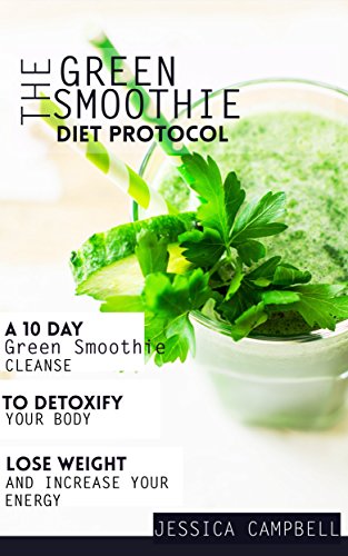 The Green Smoothie Diet Protocol: A 10 Day Green Smoothie Cleanse to Detoxify Your Body, Lose Weight and Increase Your Energy (Healthy Body, Healthy Mind)