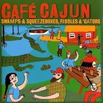 Cafe Cajun: Swamps & Squeezeboxes, Fiddles & 'gators