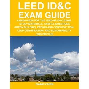 LEED ID&C Exam Guide: A Must-Have for the LEED AP ID+C Exam: Study Materials, Sample Questions, Green Interior Design and Construction, Green Building