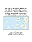 The 2007 Report on Cattle Hide and Kip Side Flat and Handbag Leather, Lining Leather, Belting and Mechanical Leather, and Other Leather Grains: World Market Segmentation by City
