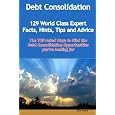 Debt Consolidation - 129 World Class Expert Facts, Hints, Tips And Advice: The Top Rated Ways To Find The Debt Consolidation Opportunities You're Looking For by Dale Teske