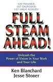 Full Steam Ahead : Unleash the Power of Vision in Your Company and Your Life
