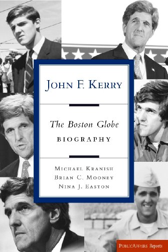 John F. Kerry: The Boston Globe Biography (Publicaffairs Reports), by Michael Kranish, Brian Mooney, Nina J. Easton