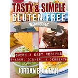 Tasty & Simple Gluten Free Vegan Recipes- "Quick & Easy Recipes- Snacks, Dinner, & Desserts" ~ Jordan Bolduan