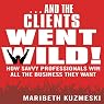 ...And the Clients Went Wild: How Savvy Professionals Win All the Business They Want