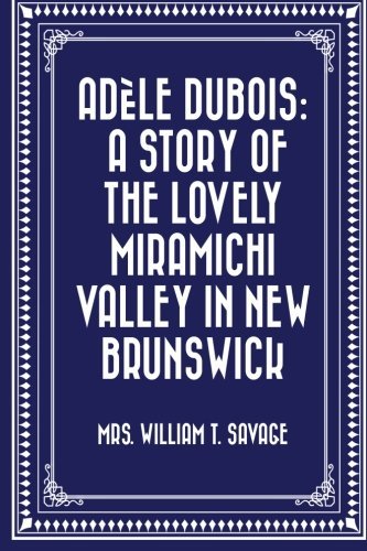 Adèle Dubois: A Story of the Lovely Miramichi Valley in New Brunswick