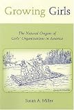 Growing Girls: The Natural Origins of Girls' Organizations in America (Rutgers Series in Childhood Studies)