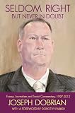 Seldom Right But Never In Doubt: Essays, Journalism, and Social Commentary, 1997-2012