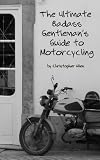 The Ultimate Badass Gentleman's Guide to Motorcycling (mind techniques for staying alive)