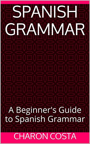 Spanish Grammar: A Beginner's Guide to Spanish Grammar, by Charon Costa