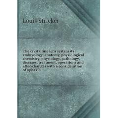 The crystalline lens system its embryology, anatomy, physiological chemistry, physiology,... by Louis Stricker