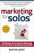 Marketing for Solos: THE Ultimate How-To Guide For Marketing Your One Person Small Business Successfully