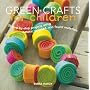 Green Crafts for Children: 35 Step-by-Step Projects Using Natural, Recycled, And Found Materials