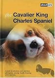 The Cavalier King Charles Spaniel: A Guide to Selection, Care, Nutrition, Upbringing, Training, Health, Breeding, Sports and Play (About Pets)