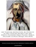 Art Through Abstraction: An Overview of 20th Century Abstract Art and Artists, Including Pablo Picasso, Marcel Duchamp, Georges Braque and More