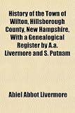 History of the Town of Wilton, Hillsborough County, New Hampshire,
With a Genealogical Register by A.a. Livermore and S. Putnam