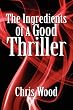 The Ingredients of a Good Thriller: A Simple Guide to Noir, Cops, Gangsters, Heists, Badasses in Book and Film, and How to Make That Genre Work for You