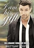 ROMANCE: BILLIONAIRE ROMANCE: I am his gift (Bad Boy Alpha Billionaire Romance) (New Adult Contemporary Alpha Male Romance)