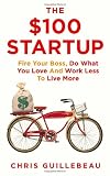 The $100 Startup: Fire Your Boss, Do What You Love and Work Better to Live More