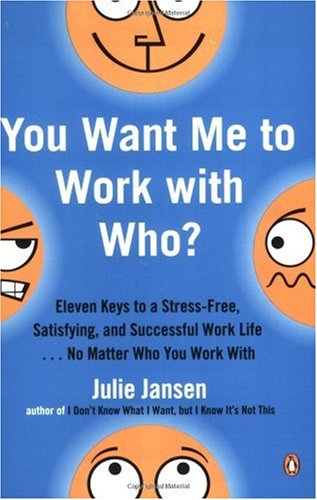 You Want Me to Work with Who?: Eleven Keys to a Stress-Free, Satisfying, and Successful Work Life . . . No Matter Who You Work With