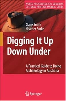 digging it up down under: a practical guide to doing archaeology in australia (world archaeological congress cultural heritage manual series) - claire smith and heather burke