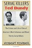 Serial Killers: Ted Bundy - The Crimes and Life of One of America's Most Infamous and Blood Thirsty