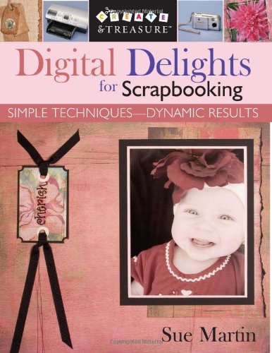 Digital Delights for Scrapbooking: Simple Techniques-Dynamic Results (Create & Treasure (C&T Publishing))