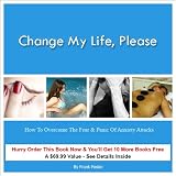 Change My Life, Please: How to Overcome the Fear & Panic of Anxiety Attacks