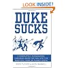 Duke Sucks: A Completely Evenhanded, Unbiased Investigation into the Most Evil Team on Planet Earth